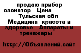 продаю прибор озонатор › Цена ­ 16 000 - Тульская обл. Медицина, красота и здоровье » Аппараты и тренажеры   